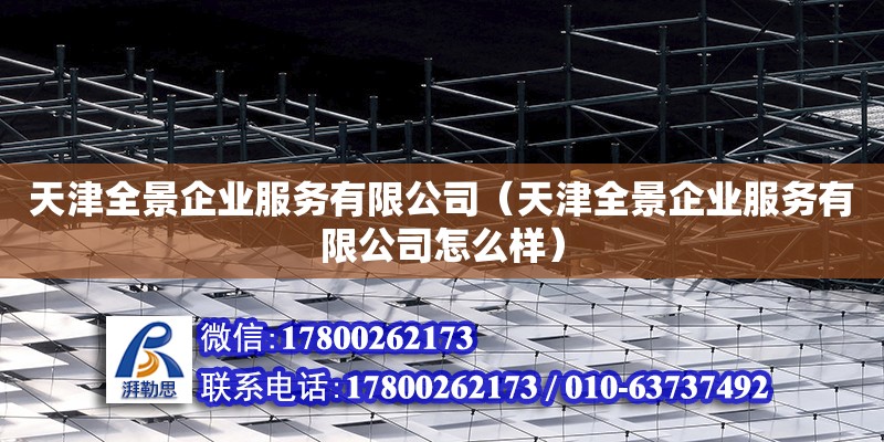 天津全景企業(yè)服務(wù)有限公司（天津全景企業(yè)服務(wù)有限公司怎么樣）