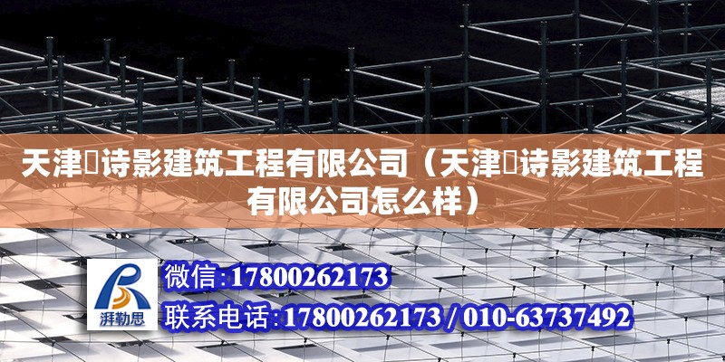 天津玥詩影建筑工程有限公司（天津玥詩影建筑工程有限公司怎么樣） 全國鋼結(jié)構(gòu)廠