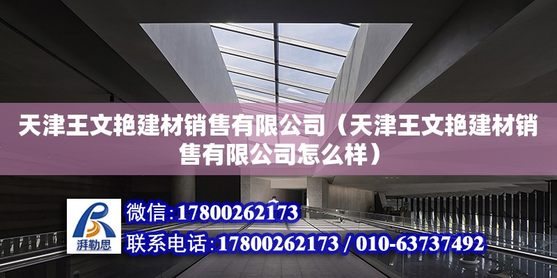 天津王文艷建材銷售有限公司（天津王文艷建材銷售有限公司怎么樣）