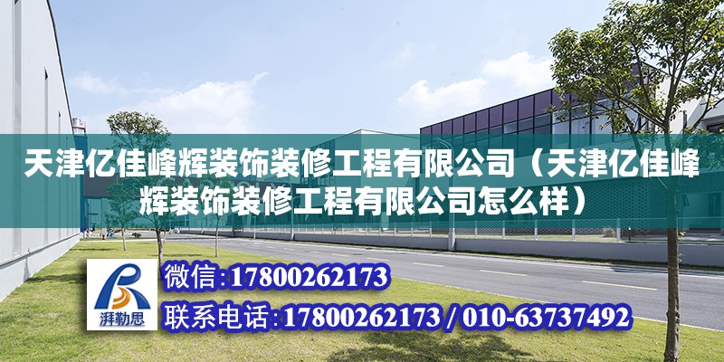 天津億佳峰輝裝飾裝修工程有限公司（天津億佳峰輝裝飾裝修工程有限公司怎么樣） 全國(guó)鋼結(jié)構(gòu)廠