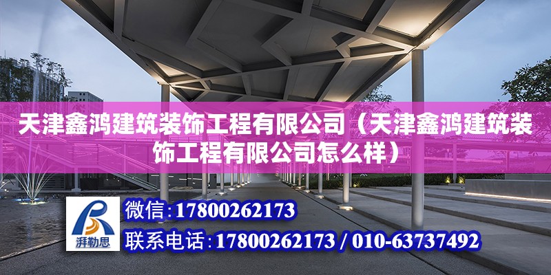 天津鑫鴻建筑裝飾工程有限公司（天津鑫鴻建筑裝飾工程有限公司怎么樣） 全國(guó)鋼結(jié)構(gòu)廠