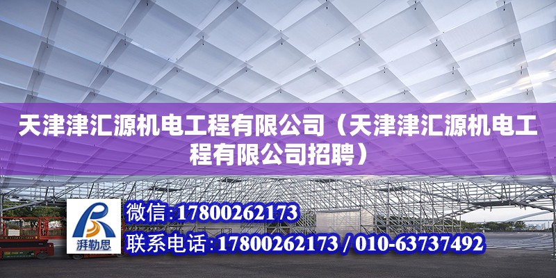 天津津匯源機(jī)電工程有限公司（天津津匯源機(jī)電工程有限公司招聘）