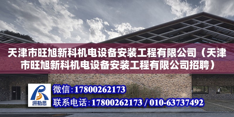 天津市旺旭新科機(jī)電設(shè)備安裝工程有限公司（天津市旺旭新科機(jī)電設(shè)備安裝工程有限公司招聘）