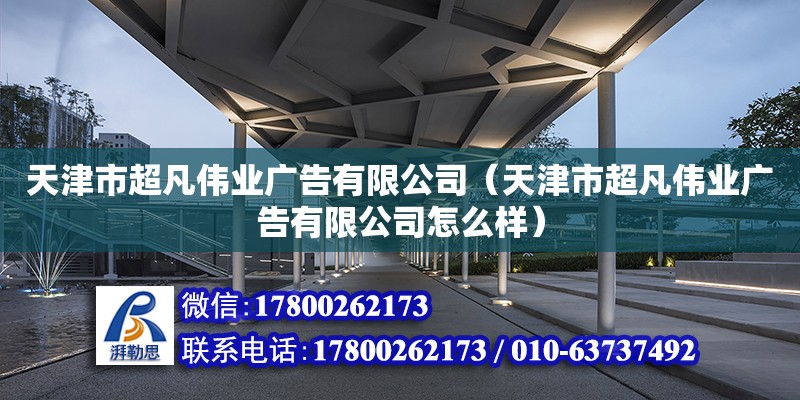 天津市超凡偉業(yè)廣告有限公司（天津市超凡偉業(yè)廣告有限公司怎么樣） 全國鋼結(jié)構(gòu)廠