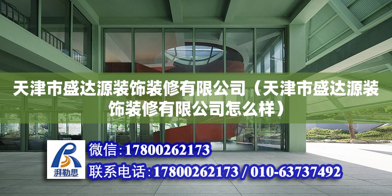 天津市盛達源裝飾裝修有限公司（天津市盛達源裝飾裝修有限公司怎么樣） 全國鋼結(jié)構(gòu)廠