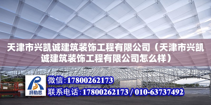 天津市興凱誠建筑裝飾工程有限公司（天津市興凱誠建筑裝飾工程有限公司怎么樣） 全國鋼結構廠