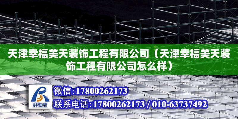 天津幸福美天裝飾工程有限公司（天津幸福美天裝飾工程有限公司怎么樣） 全國鋼結(jié)構(gòu)廠