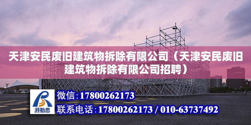 天津安民廢舊建筑物拆除有限公司（天津安民廢舊建筑物拆除有限公司招聘） 全國鋼結(jié)構(gòu)廠