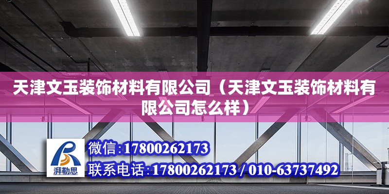 天津文玉裝飾材料有限公司（天津文玉裝飾材料有限公司怎么樣） 全國(guó)鋼結(jié)構(gòu)廠