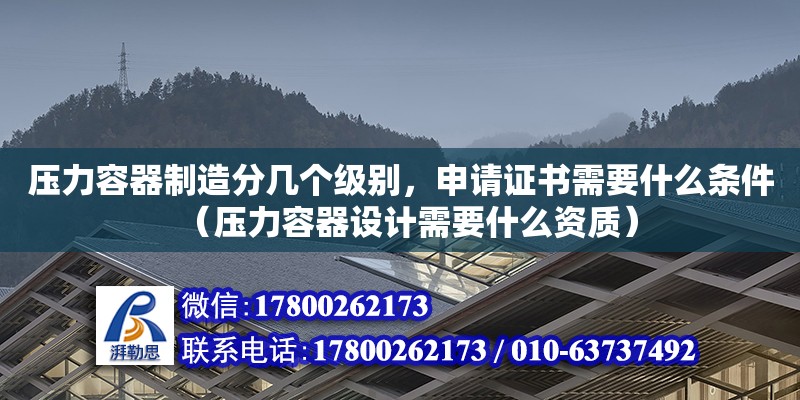 壓力容器制造分幾個(gè)級別，申請證書需要什么條件（壓力容器設(shè)計(jì)需要什么資質(zhì)） 北京加固設(shè)計(jì)