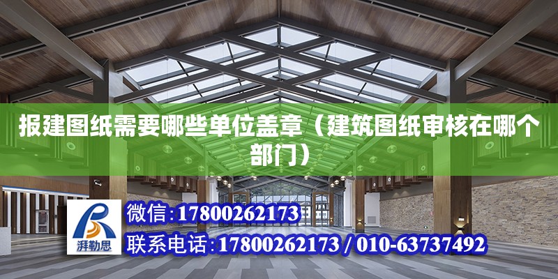 報建圖紙需要哪些單位蓋章（建筑圖紙審核在哪個部門） 北京加固設(shè)計