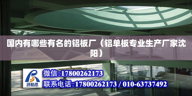 國內有哪些有名的鋁板廠（鋁單板專業(yè)生產(chǎn)廠家沈陽）