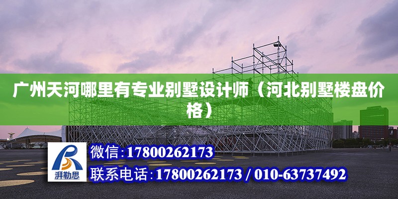 廣州天河哪里有專業(yè)別墅設(shè)計師（河北別墅樓盤價格） 北京加固設(shè)計