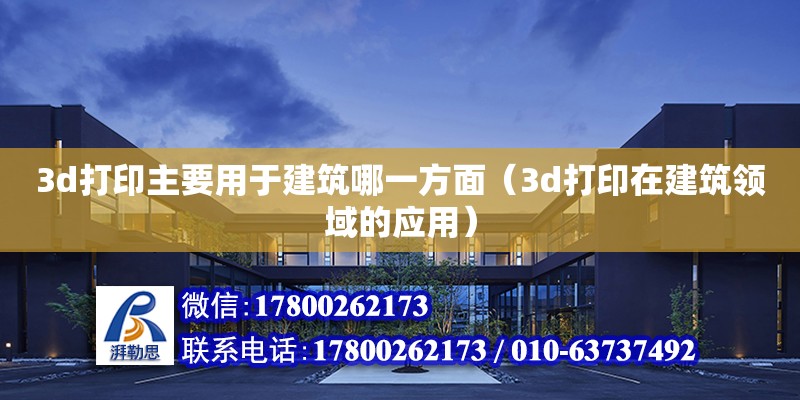 3d打印主要用于建筑哪一方面（3d打印在建筑領(lǐng)域的應(yīng)用） 北京加固設(shè)計(jì)