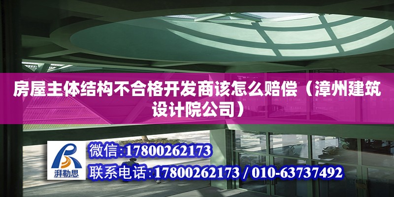 房屋主體結(jié)構(gòu)不合格開發(fā)商該怎么賠償（漳州建筑設(shè)計(jì)院公司） 北京網(wǎng)架設(shè)計(jì)