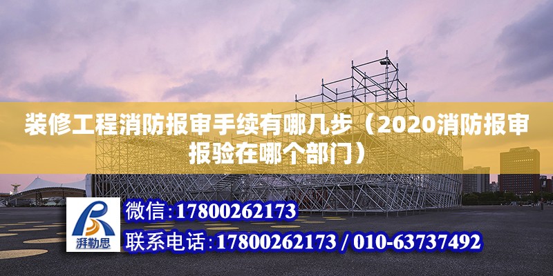 裝修工程消防報(bào)審手續(xù)有哪幾步（2020消防報(bào)審報(bào)驗(yàn)在哪個(gè)部門）