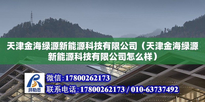 天津金海綠源新能源科技有限公司（天津金海綠源新能源科技有限公司怎么樣）