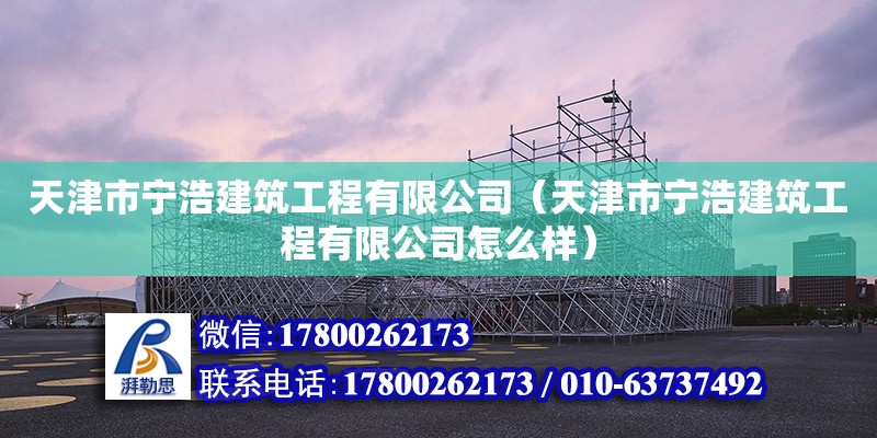 天津市寧浩建筑工程有限公司（天津市寧浩建筑工程有限公司怎么樣）