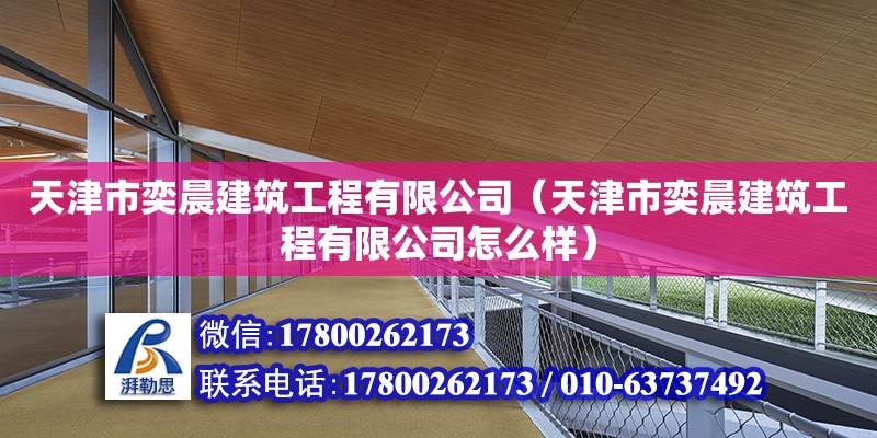 天津市奕晨建筑工程有限公司（天津市奕晨建筑工程有限公司怎么樣） 全國鋼結(jié)構(gòu)廠