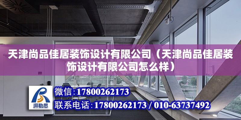 天津尚品佳居裝飾設(shè)計有限公司（天津尚品佳居裝飾設(shè)計有限公司怎么樣） 全國鋼結(jié)構(gòu)廠