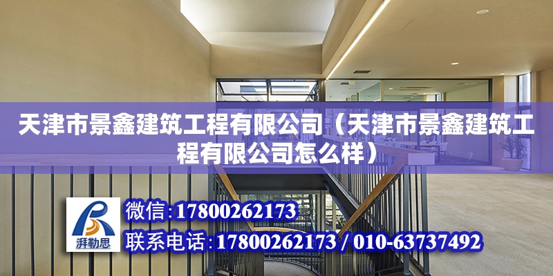 天津市景鑫建筑工程有限公司（天津市景鑫建筑工程有限公司怎么樣） 全國鋼結構廠