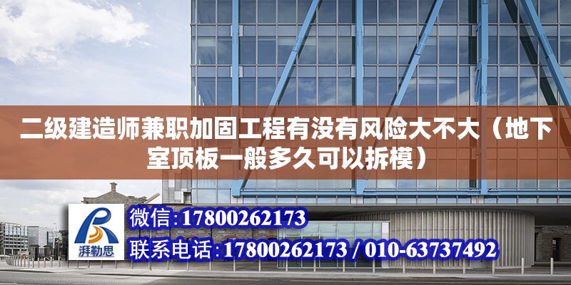 二級建造師兼職加固工程有沒有風險大不大（地下室頂板一般多久可以拆模）