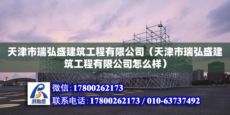 天津市瑞弘盛建筑工程有限公司（天津市瑞弘盛建筑工程有限公司怎么樣） 全國(guó)鋼結(jié)構(gòu)廠(chǎng)