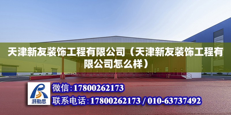 天津新友裝飾工程有限公司（天津新友裝飾工程有限公司怎么樣） 全國鋼結(jié)構(gòu)廠