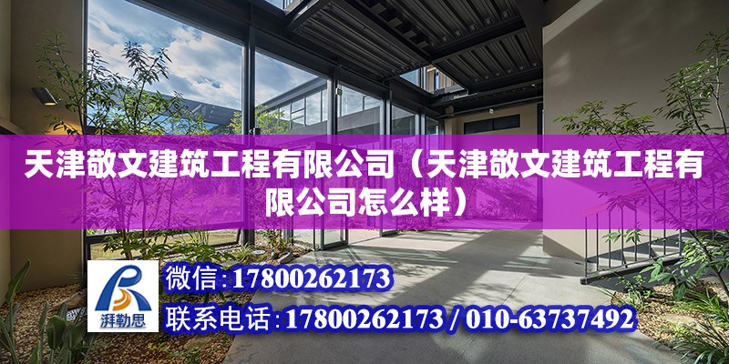 天津敬文建筑工程有限公司（天津敬文建筑工程有限公司怎么樣） 全國鋼結(jié)構(gòu)廠