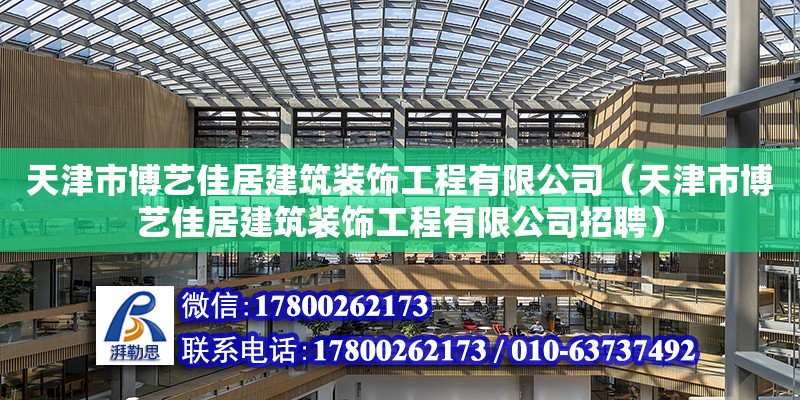 天津市博藝佳居建筑裝飾工程有限公司（天津市博藝佳居建筑裝飾工程有限公司招聘） 全國鋼結(jié)構(gòu)廠