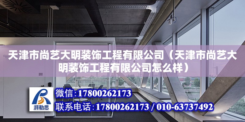 天津市尚藝大明裝飾工程有限公司（天津市尚藝大明裝飾工程有限公司怎么樣）