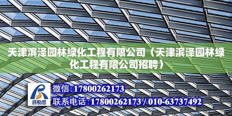 天津濱澤園林綠化工程有限公司（天津濱澤園林綠化工程有限公司招聘） 全國鋼結(jié)構廠