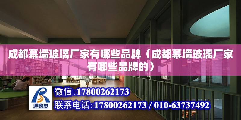 成都幕墻玻璃廠家有哪些品牌（成都幕墻玻璃廠家有哪些品牌的） 北京加固設(shè)計（加固設(shè)計公司）