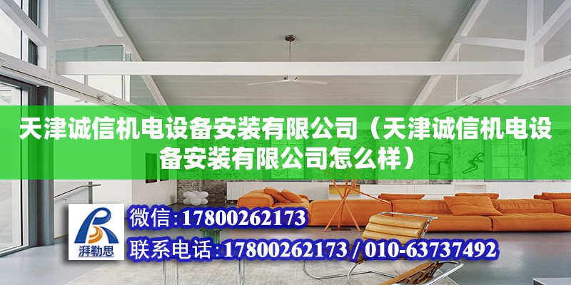 天津誠信機(jī)電設(shè)備安裝有限公司（天津誠信機(jī)電設(shè)備安裝有限公司怎么樣）