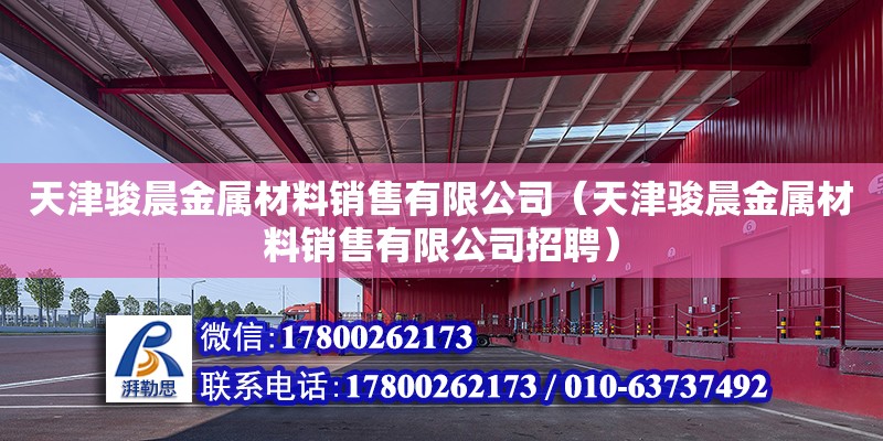 天津駿晨金屬材料銷售有限公司（天津駿晨金屬材料銷售有限公司招聘） 全國(guó)鋼結(jié)構(gòu)廠