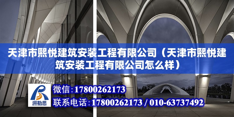 天津市熙悅建筑安裝工程有限公司（天津市熙悅建筑安裝工程有限公司怎么樣） 全國(guó)鋼結(jié)構(gòu)廠