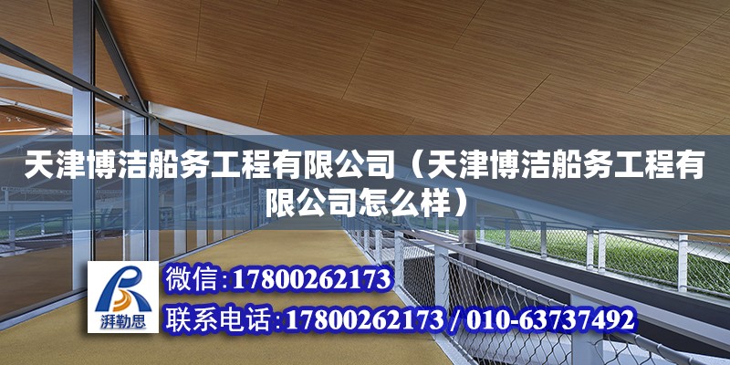 天津博潔船務(wù)工程有限公司（天津博潔船務(wù)工程有限公司怎么樣） 全國鋼結(jié)構(gòu)廠