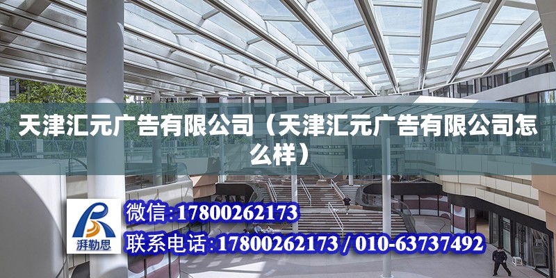 天津匯元廣告有限公司（天津匯元廣告有限公司怎么樣） 全國鋼結構廠