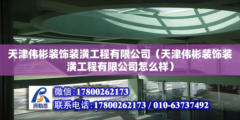 天津偉彬裝飾裝潢工程有限公司（天津偉彬裝飾裝潢工程有限公司怎么樣）