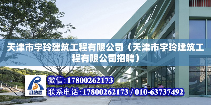 天津市宇玲建筑工程有限公司（天津市宇玲建筑工程有限公司招聘） 全國(guó)鋼結(jié)構(gòu)廠