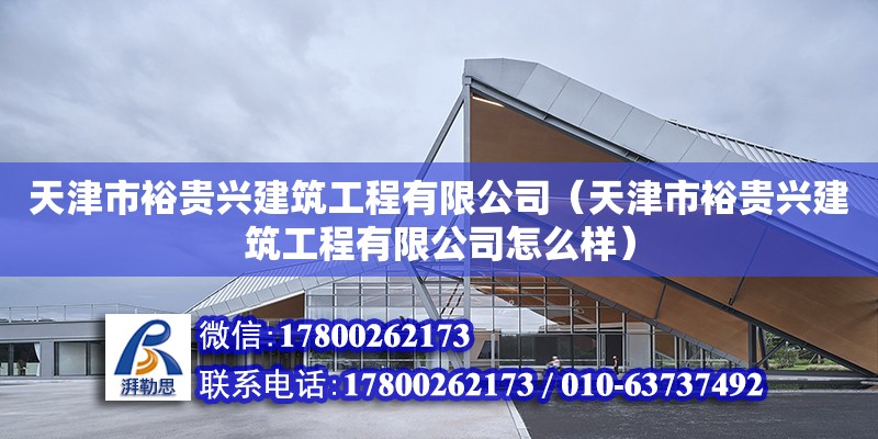 天津市裕貴興建筑工程有限公司（天津市裕貴興建筑工程有限公司怎么樣）