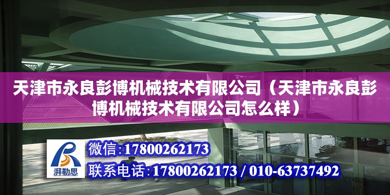 天津市永良彭博機(jī)械技術(shù)有限公司（天津市永良彭博機(jī)械技術(shù)有限公司怎么樣） 全國鋼結(jié)構(gòu)廠