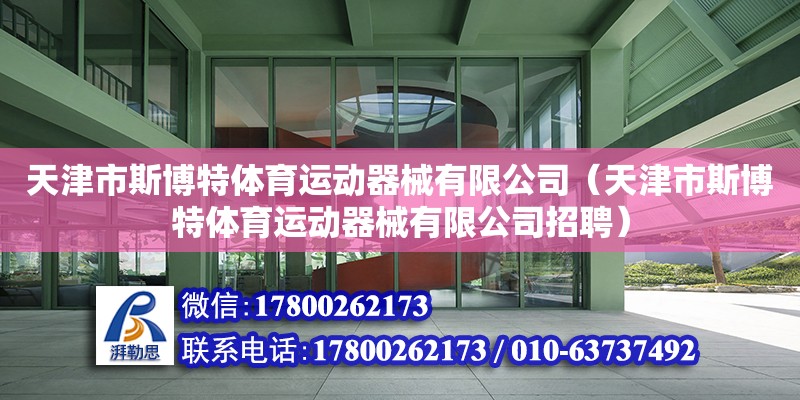 天津市斯博特體育運(yùn)動器械有限公司（天津市斯博特體育運(yùn)動器械有限公司招聘） 全國鋼結(jié)構(gòu)廠