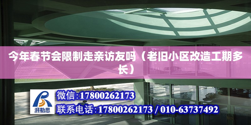 今年春節(jié)會(huì)限制走親訪友嗎（老舊小區(qū)改造工期多長）