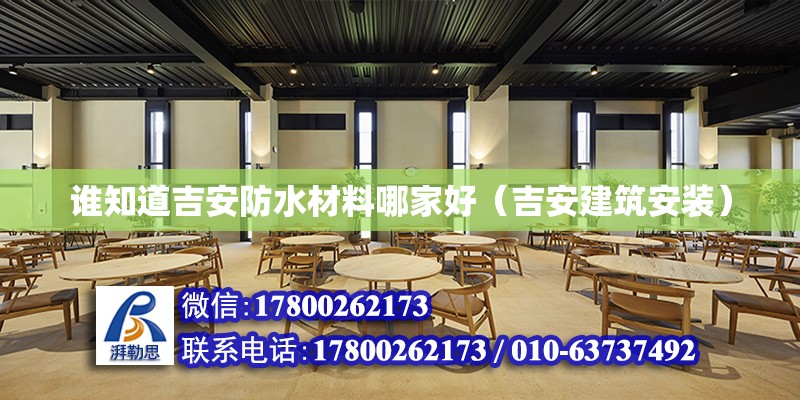 誰知道吉安防水材料哪家好（吉安建筑安裝） 北京網(wǎng)架設(shè)計