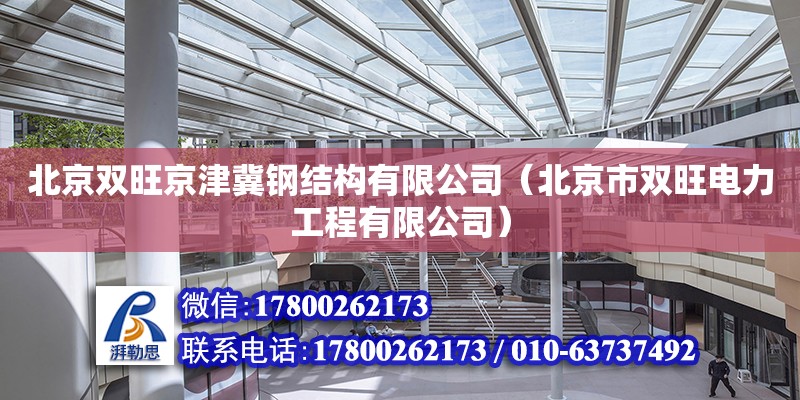 北京雙旺京津冀鋼結(jié)構(gòu)有限公司（北京市雙旺電力工程有限公司） 全國(guó)鋼結(jié)構(gòu)廠