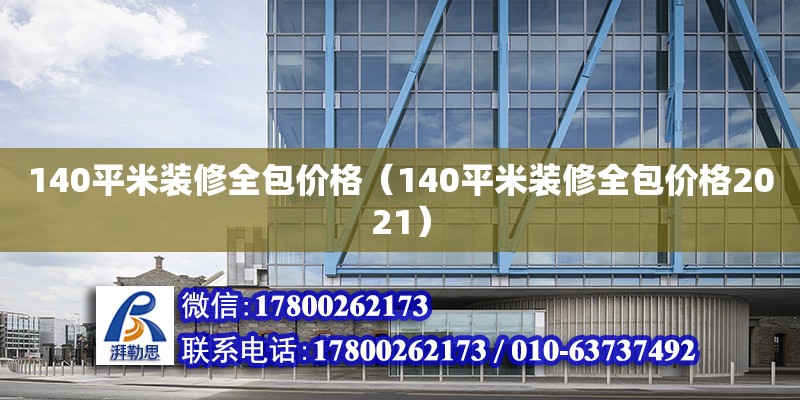 140平米裝修全包價格（140平米裝修全包價格2021） 北京加固設(shè)計（加固設(shè)計公司）