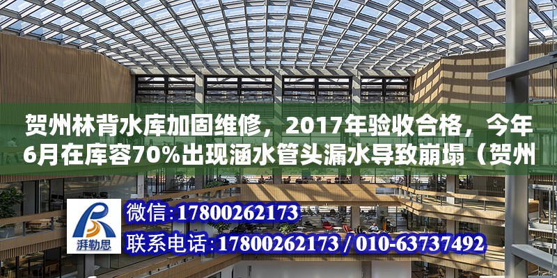 賀州林背水庫加固維修，2017年驗(yàn)收合格，今年6月在庫容70%出現(xiàn)涵水管頭漏水導(dǎo)致崩塌（賀州設(shè)計(jì)公司有哪些） 北京網(wǎng)架設(shè)計(jì)