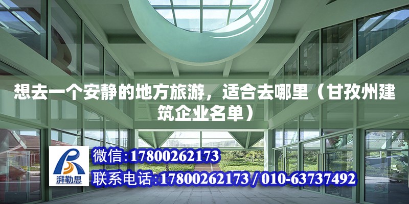 想去一個安靜的地方旅游，適合去哪里（甘孜州建筑企業(yè)名單）