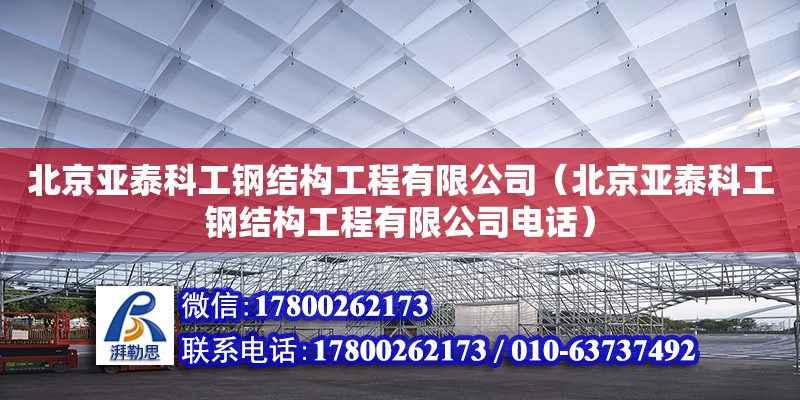 北京亞泰科工鋼結(jié)構(gòu)工程有限公司（北京亞泰科工鋼結(jié)構(gòu)工程有限公司電話）